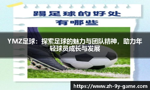 YMZ足球：探索足球的魅力与团队精神，助力年轻球员成长与发展